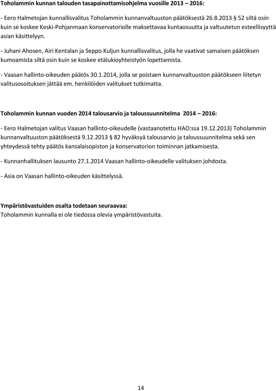 - Juhani Ahosen, Airi Kentalan ja Seppo Kuljun kunnallisvalitus, jolla he vaativat samaisen päätöksen kumoamista siltä osin kuin se koskee etälukioyhteistyön lopettamista.