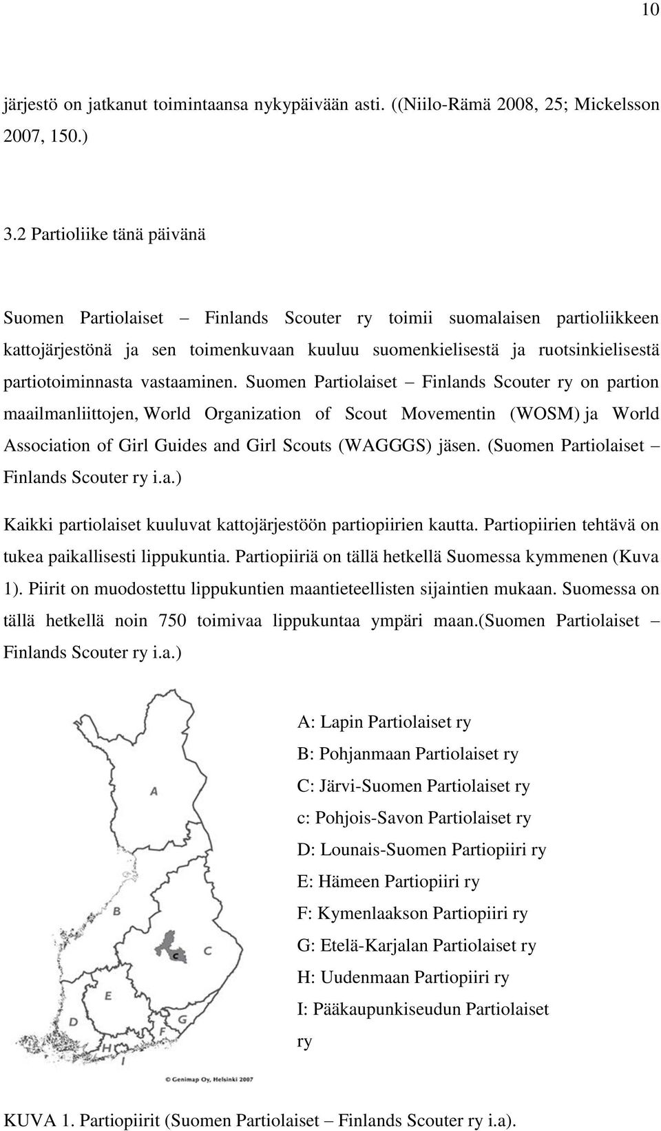 vastaaminen. Suomen Partiolaiset Finlands Scouter ry on partion maailmanliittojen, World Organization of Scout Movementin (WOSM) ja World Association of Girl Guides and Girl Scouts (WAGGGS) jäsen.