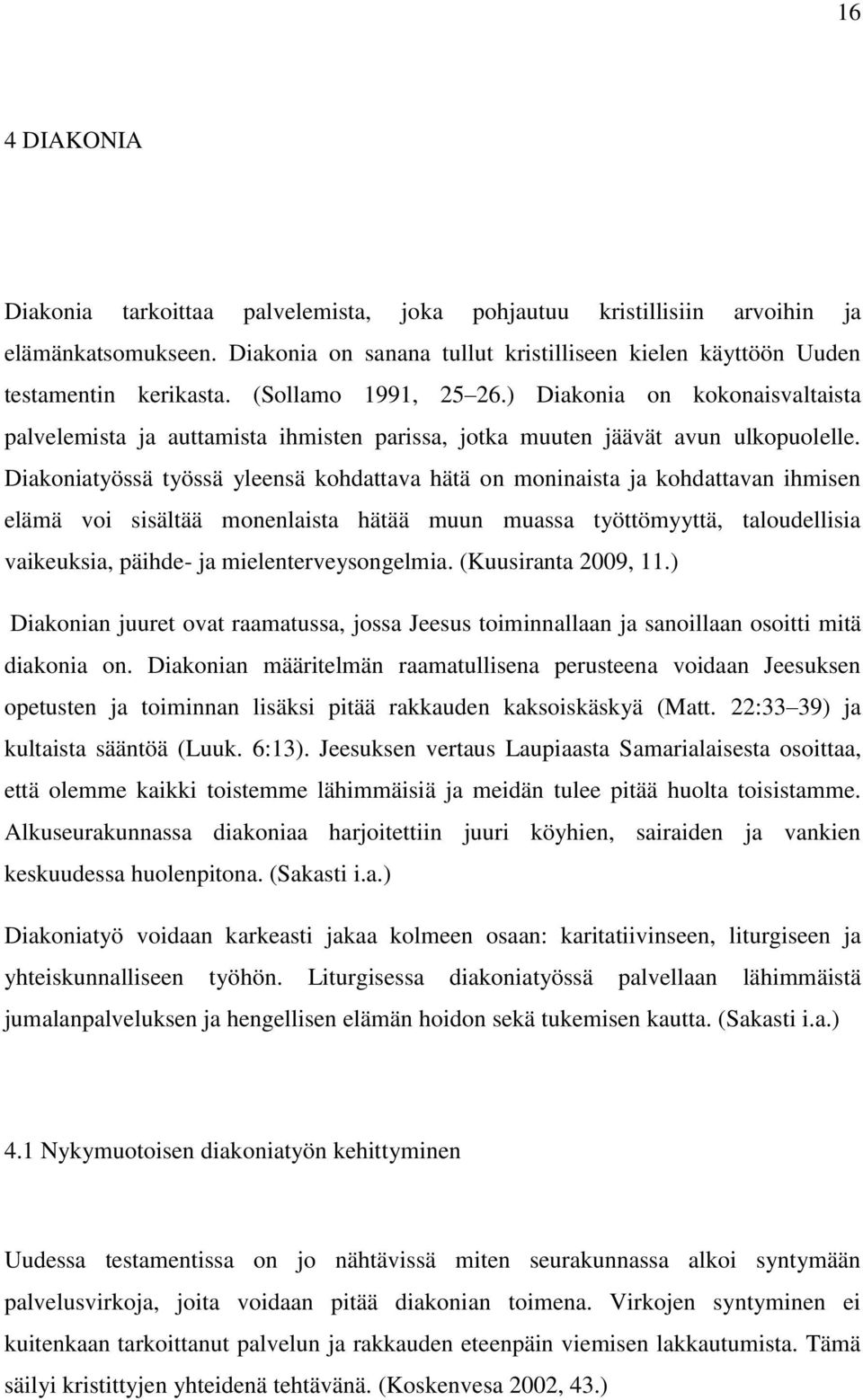 Diakoniatyössä työssä yleensä kohdattava hätä on moninaista ja kohdattavan ihmisen elämä voi sisältää monenlaista hätää muun muassa työttömyyttä, taloudellisia vaikeuksia, päihde- ja