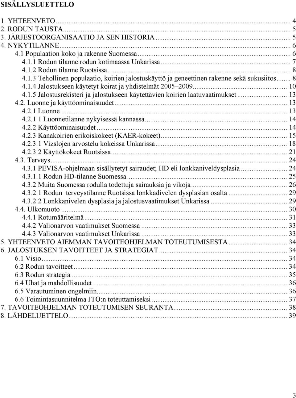 .. 10 4.1.5 Jalostusrekisteri ja jalostukseen käytettävien koirien laatuvaatimukset... 13 4.2. Luonne ja käyttöominaisuudet... 13 4.2.1 Luonne... 13 4.2.1.1 Luonnetilanne nykyisessä kannassa... 14 4.