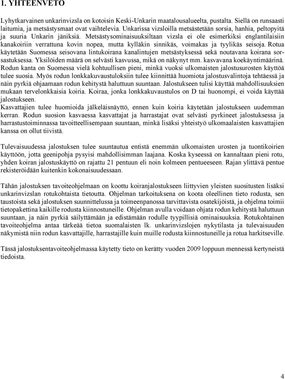 Metsästysominaisuuksiltaan vizsla ei ole esimerkiksi englantilaisiin kanakoiriin verrattuna kovin nopea, mutta kylläkin sinnikäs, voimakas ja tyylikäs seisoja.