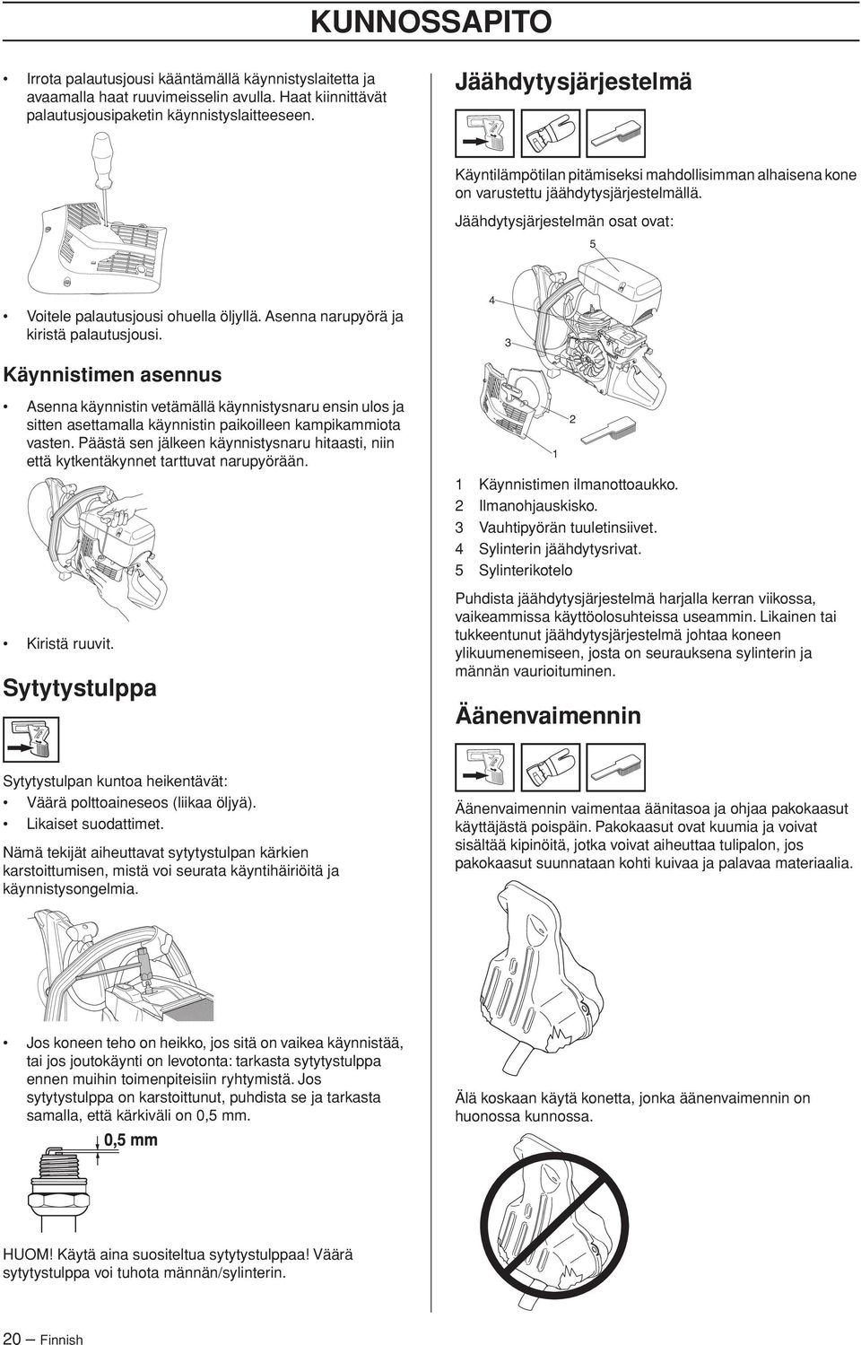 Asenna narupyörä ja kiristä palautusjousi. 4 3 Käynnistimen asennus Asenna käynnistin vetämällä käynnistysnaru ensin ulos ja sitten asettamalla käynnistin paikoilleen kampikammiota vasten.
