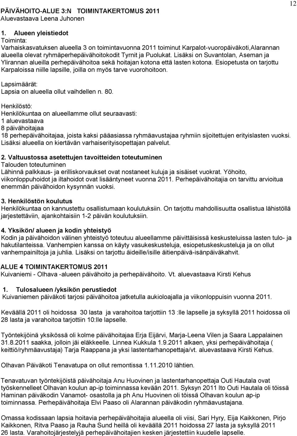 Lisäksi on Suvantolan, Aseman ja Ylirannan alueilla perhepäivähoitoa sekä hoitajan kotona että lasten kotona. Esiopetusta on tarjottu Karpaloissa niille lapsille, joilla on myös tarve vuorohoitoon.