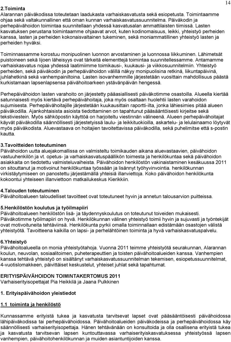 Lasten kasvatuksen perustana toimintaamme ohjaavat arvot, kuten kodinomaisuus, leikki, yhteistyö perheiden kanssa, lasten ja perheiden kokonaisvaltainen tukeminen, sekä moniammatillinen yhteistyö