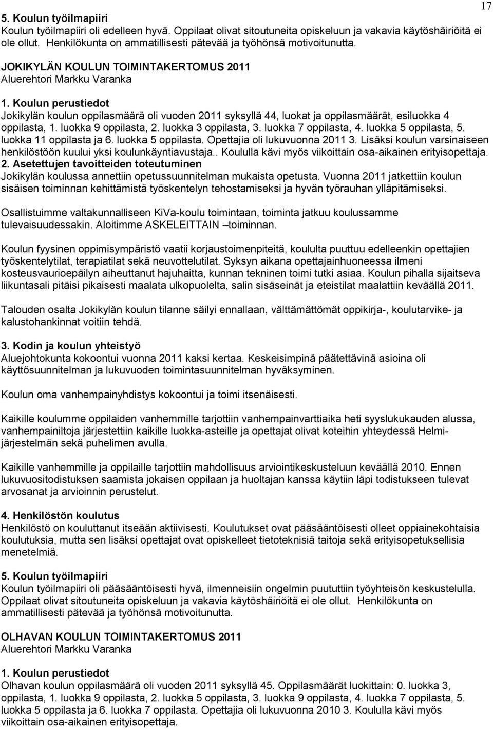 Koulun perustiedot Jokikylän koulun oppilasmäärä oli vuoden 2011 syksyllä 44, luokat ja oppilasmäärät, esiluokka 4 oppilasta, 1. luokka 9 oppilasta, 2. luokka 3 oppilasta, 3. luokka 7 oppilasta, 4.