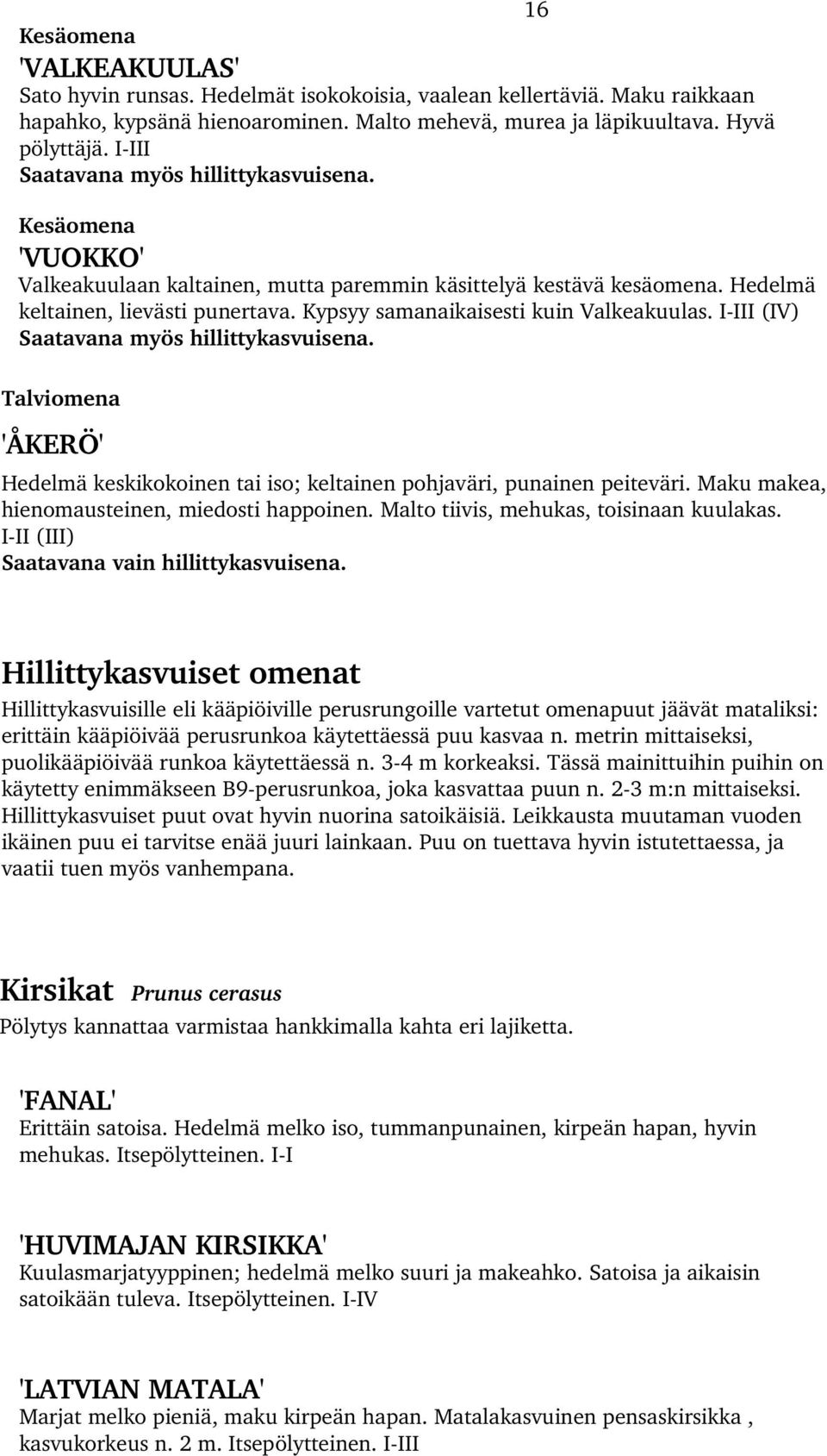 Kypsyy samanaikaisesti kuin Valkeakuulas. I III (IV) Saatavana myös hillittykasvuisena. Talviomena 'ÅKERÖ' Hedelmä keskikokoinen tai iso; keltainen pohjaväri, punainen peiteväri.