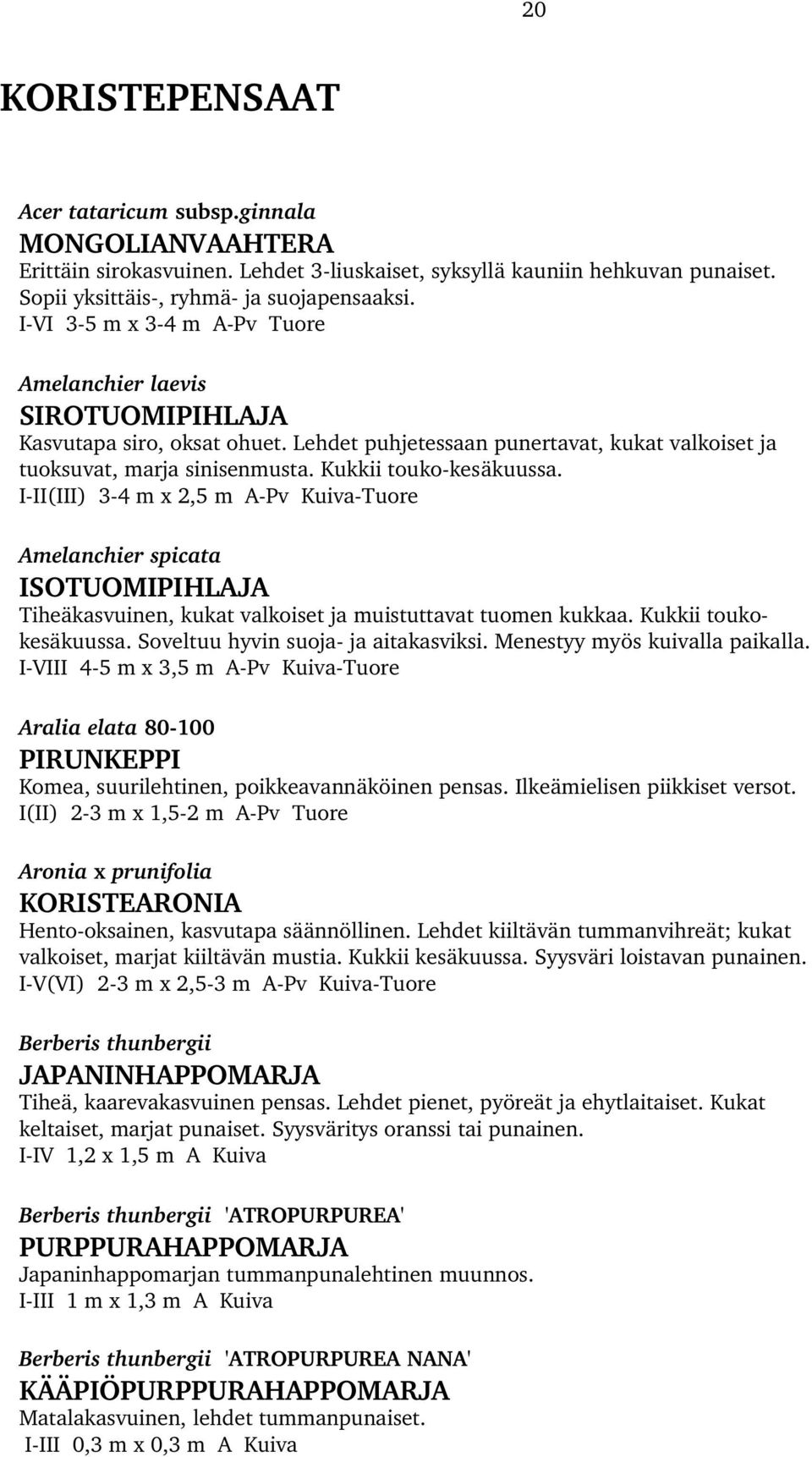 Kukkii touko kesäkuussa. I II(III) 3 4 m x 2,5 m A Pv Kuiva Tuore Amelanchier spicata ISOTUOMIPIHLAJA Tiheäkasvuinen, kukat valkoiset ja muistuttavat tuomen kukkaa. Kukkii toukokesäkuussa.
