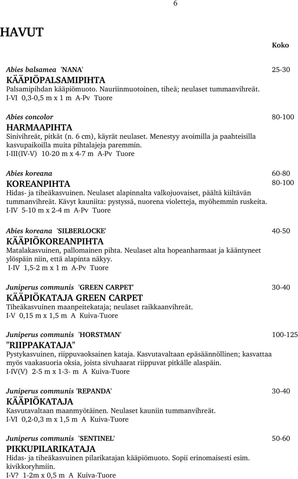 I III(IV V) 10 20 m x 4 7 m A Pv Tuore Abies koreana 60 80 KOREANPIHTA 80 100 Hidas ja tiheäkasvuinen. Neulaset alapinnalta valkojuovaiset, päältä kiiltävän tummanvihreät.