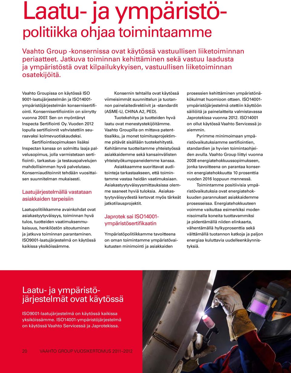 Vaahto Groupissa on käytössä ISO 9001-laatujärjestelmän ja ISO14001- ympäristöjärjestelmän konsernisertifiointi. Konsernisertifiointiin on siirrytty vuonna 2007.