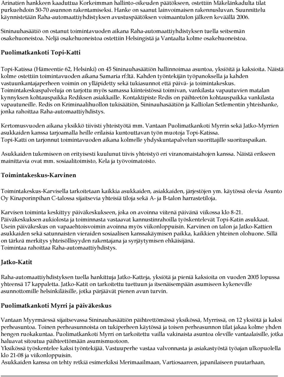 Sininauhasäätiö on ostanut toimintavuoden aikana Raha-automaattiyhdistyksen tuella seitsemän osakehuoneistoa. Neljä osakehuoneistoa ostettiin Helsingistä ja Vantaalta kolme osakehuoneistoa.