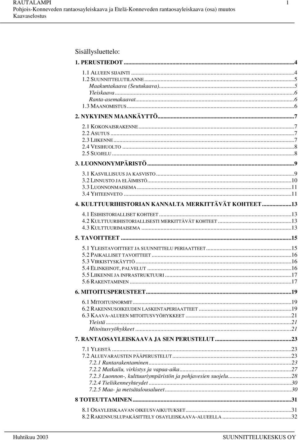 ..10 3.3 LUONNONMAISEMA...11 3.4 YHTEENVETO...11 4. KULTTUURIHISTORIAN KANNALTA MERKITTÄVÄT KOHTEET...13 4.1 ESIHISTORIALLISET KOHTEET...13 4.2 KULTTUURIHISTORIALLISESTI MERKITTÄVÄT KOHTEET...13 4.3 KULTTUURIMAISEMA.