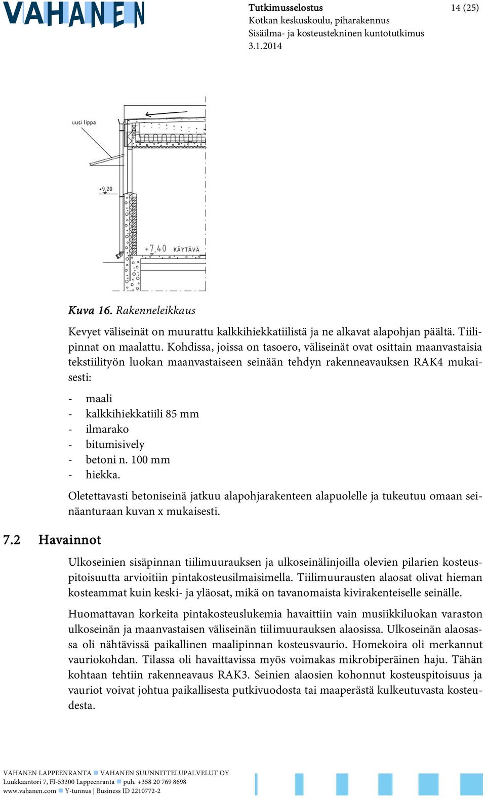 bitumisively - betoni n. 100 mm - hiekka. Oletettavasti betoniseinä jatkuu alapohjarakenteen alapuolelle ja tukeutuu omaan seinäanturaan kuvan x mukaisesti.