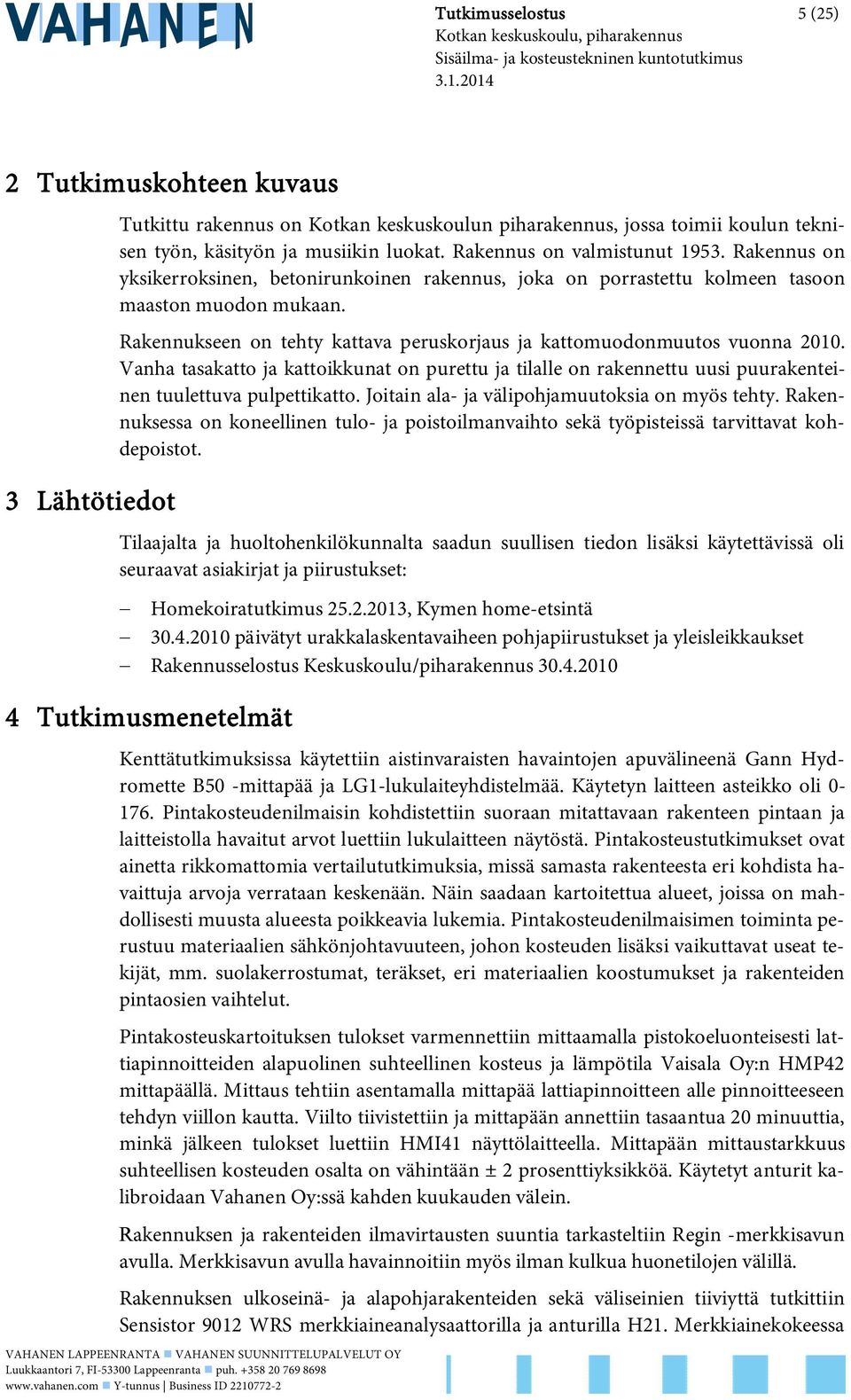 Rakennukseen on tehty kattava peruskorjaus ja kattomuodonmuutos vuonna 2010. Vanha tasakatto ja kattoikkunat on purettu ja tilalle on rakennettu uusi puurakenteinen tuulettuva pulpettikatto.