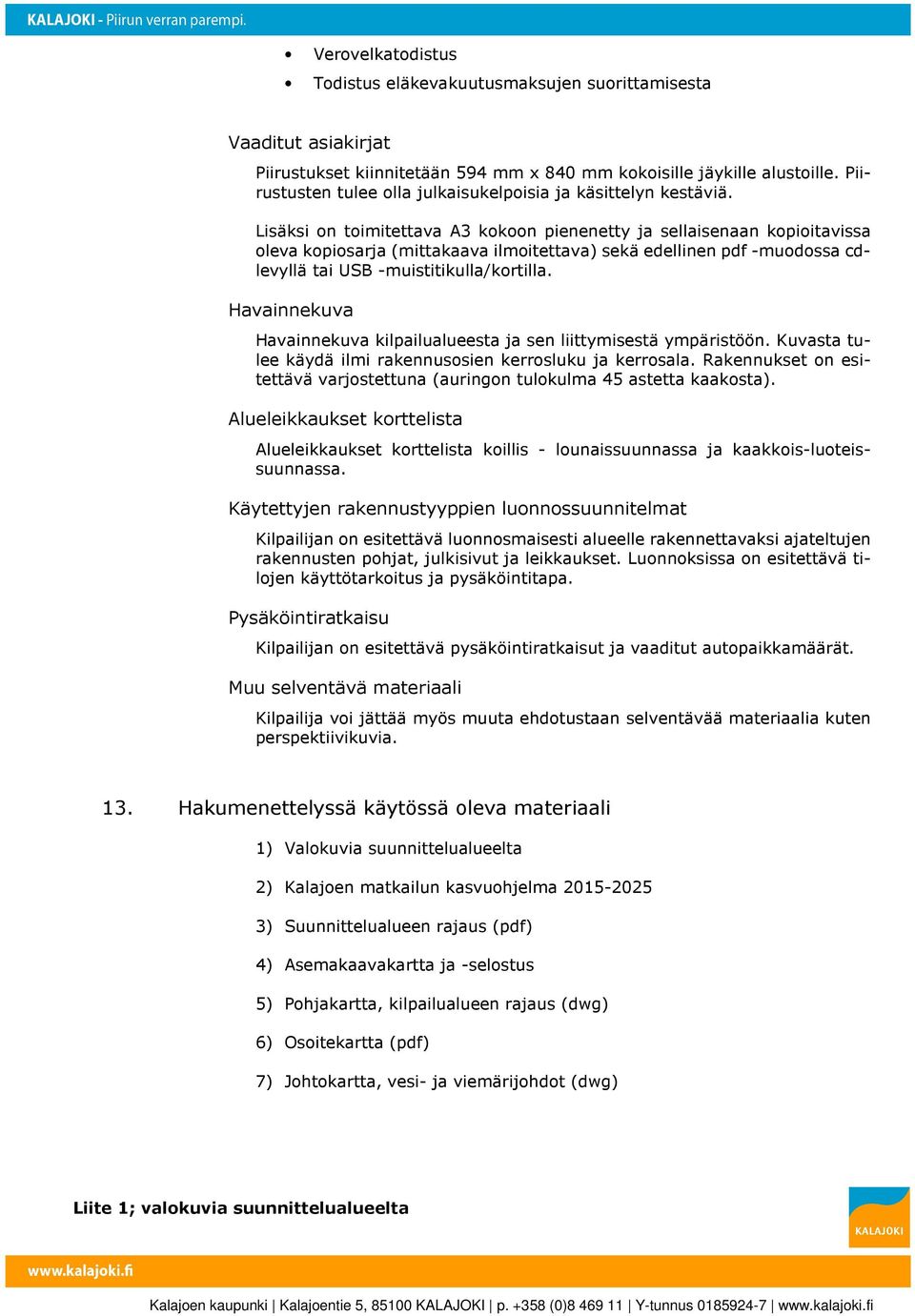 Lisäksi on toimitettava A3 kokoon pienenetty ja sellaisenaan kopioitavissa oleva kopiosarja (mittakaava ilmoitettava) sekä edellinen pdf -muodossa cdlevyllä tai USB -muistitikulla/kortilla.