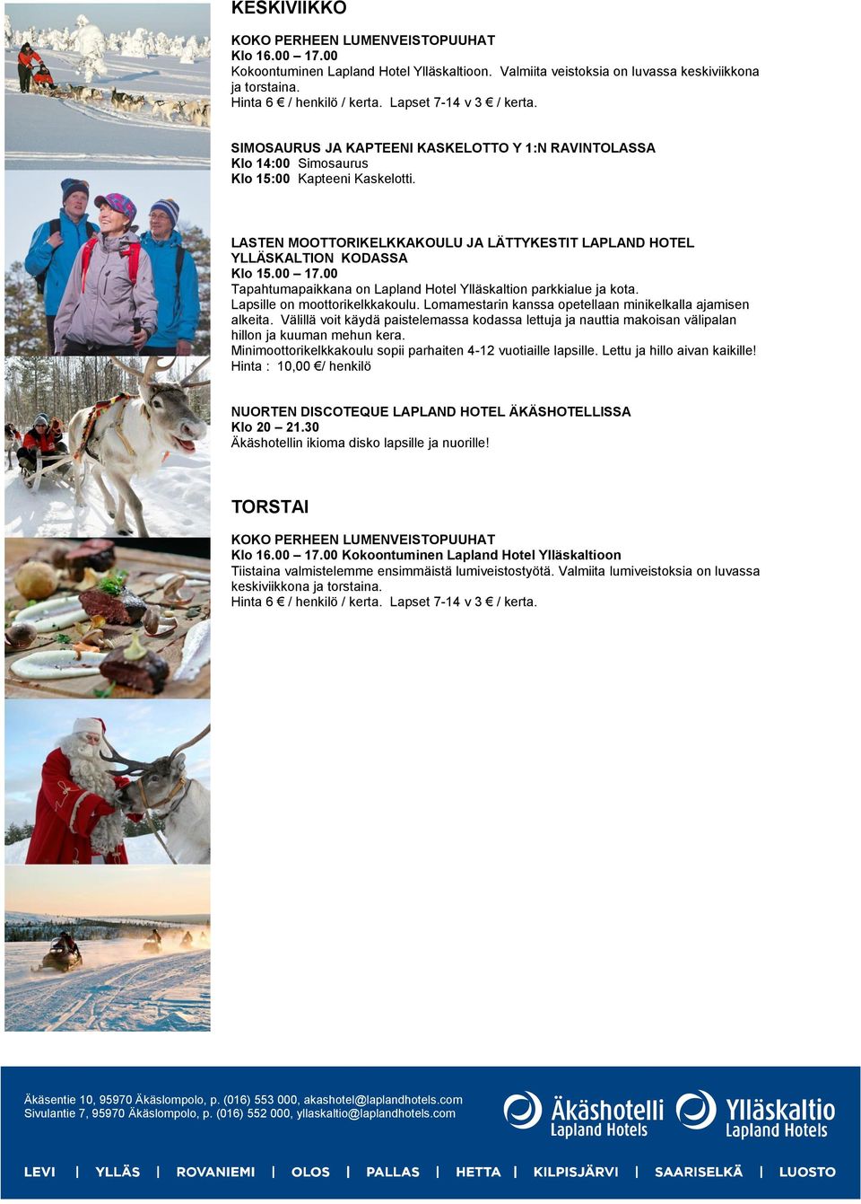 LASTEN MOOTTORIKELKKAKOULU JA LÄTTYKESTIT LAPLAND HOTEL YLLÄSKALTION KODASSA Klo 15.00 17.00 Tapahtumapaikkana on Lapland Hotel Ylläskaltion parkkialue ja kota. Lapsille on moottorikelkkakoulu.
