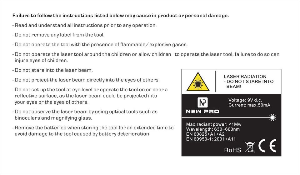 - Do not operate the laser tool around the children or allow children to operate the laser tool, failure to do so can injure eyes of children. - Do not stare into the laser beam.