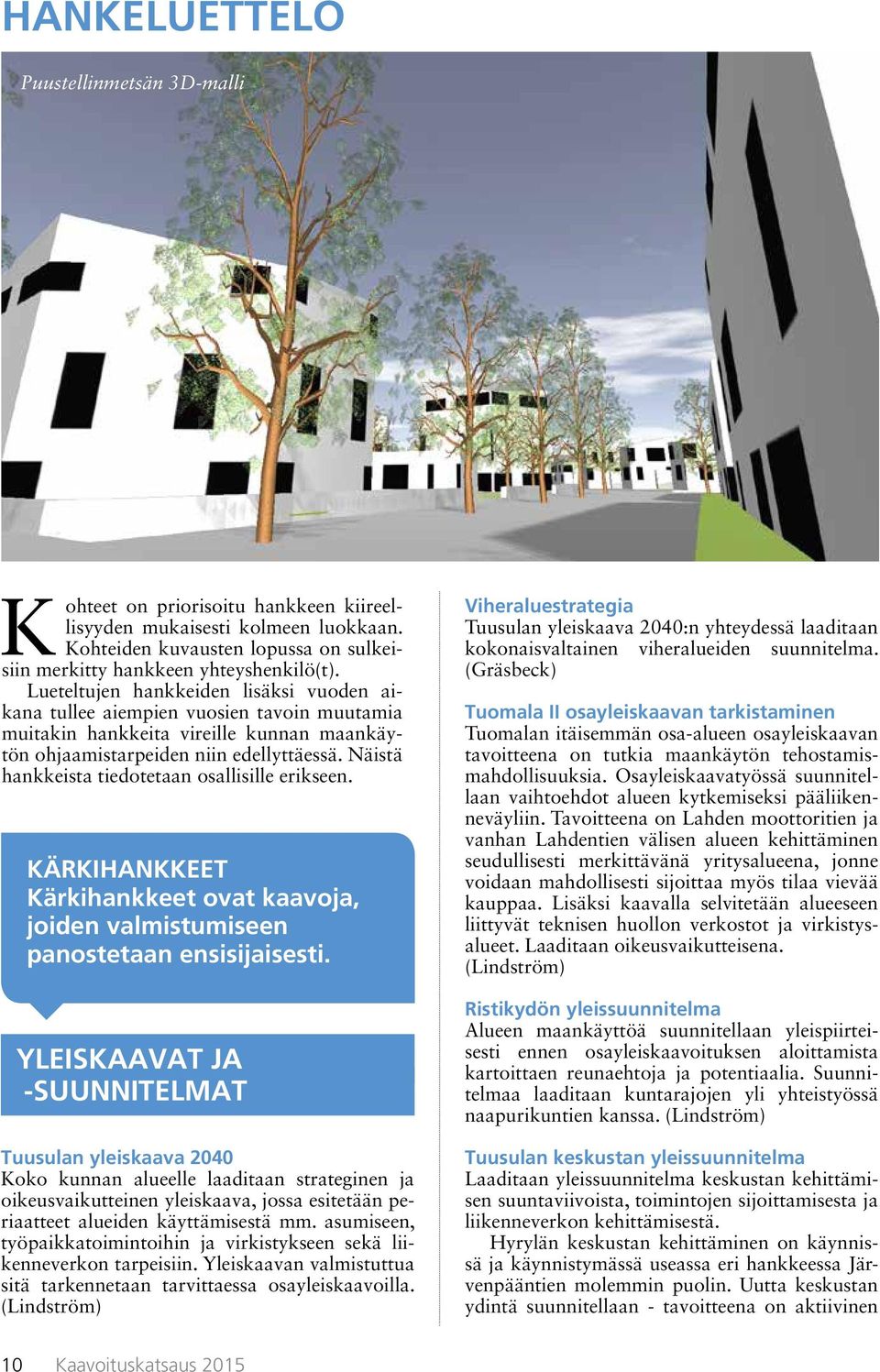 Näistä hankkeista tiedotetaan osallisille erikseen. KÄRKIHANKKEET Kärkihankkeet ovat kaavoja, joiden valmistumiseen panostetaan ensisijaisesti.