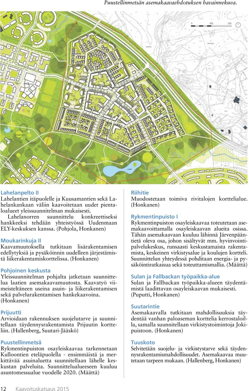 (Pohjola, Honkanen) Moukarinkuja II Kaavamuutoksella tutkitaan lisärakentamisen edellytyksiä ja pysäköinnin uudelleen järjestämistä liikerakentamiskorttelissa.