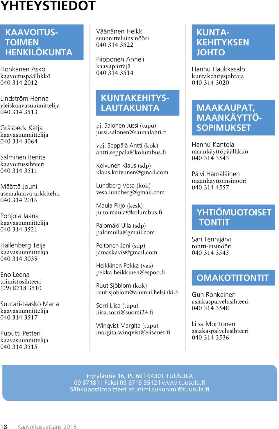 toimistosihteeri (09) 8718 3510 Suutari-Jääskö Maria kaavasuunnittelija 040 314 3517 Puputti Petteri kaavasuunnittelija 040 314 3515 Väänänen Heikki suunnitteluinsinööri 040 314 3522 Piipponen Anneli