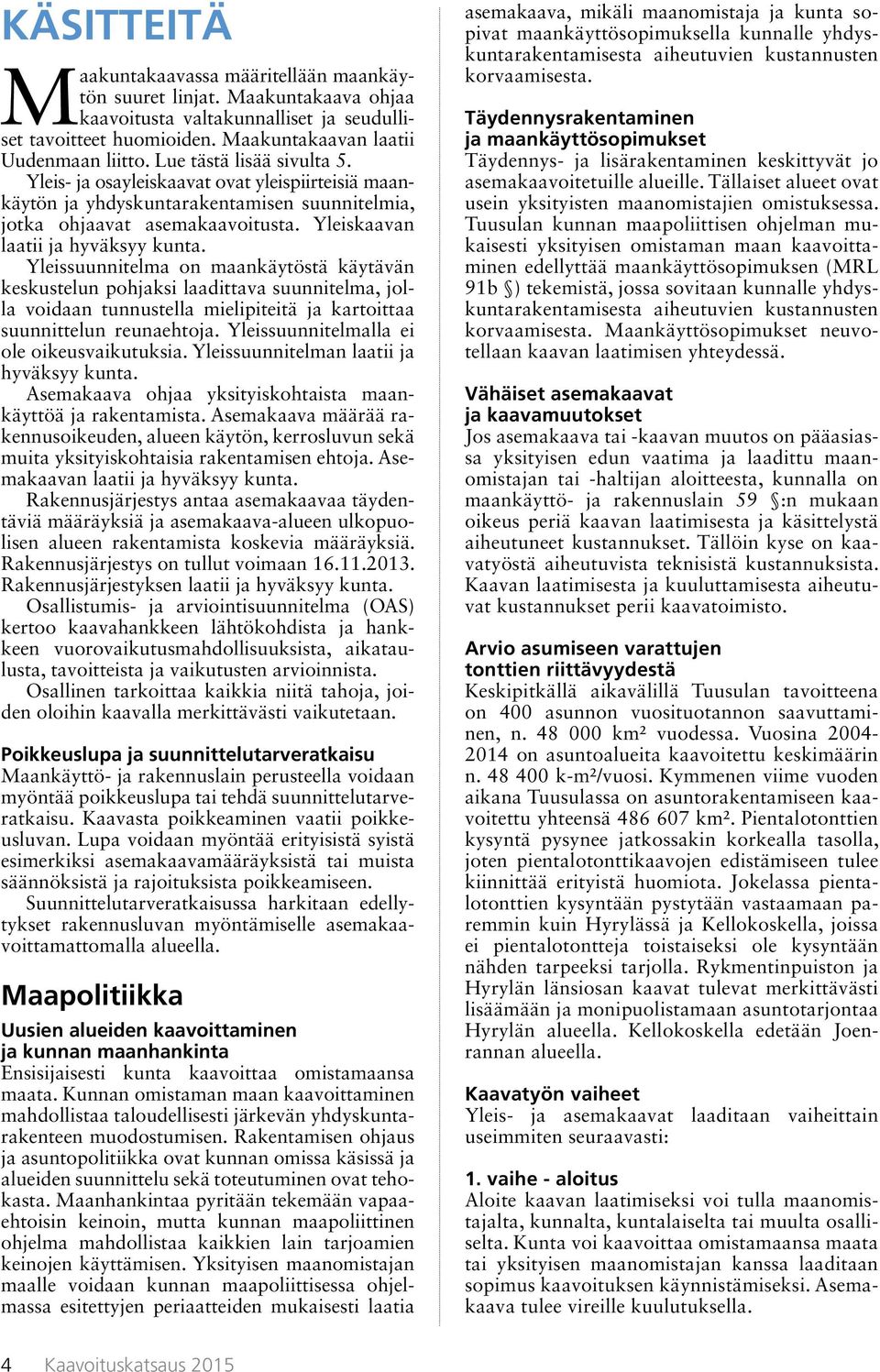 Yleissuunnitelma on maankäytöstä käytävän keskustelun pohjaksi laadittava suunnitelma, jolla voidaan tunnustella mielipiteitä ja kartoittaa suunnittelun reunaehtoja.