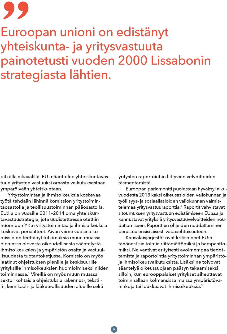 Yritystoimintaa ja ihmisoikeuksia koskevaa työtä tehdään lähinnä komission yritystoimintaosastolla ja teollisuustoiminnan pääosastolla.