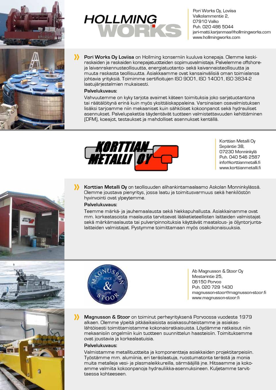 Asiakkaamme ovat kansainvälisiä oman toimialansa johtavia yrityksiä. Toimimme sertifioitujen ISO 9001, ISO 14001, ISO 3834-2 laatujärjestelmien mukaisesti.
