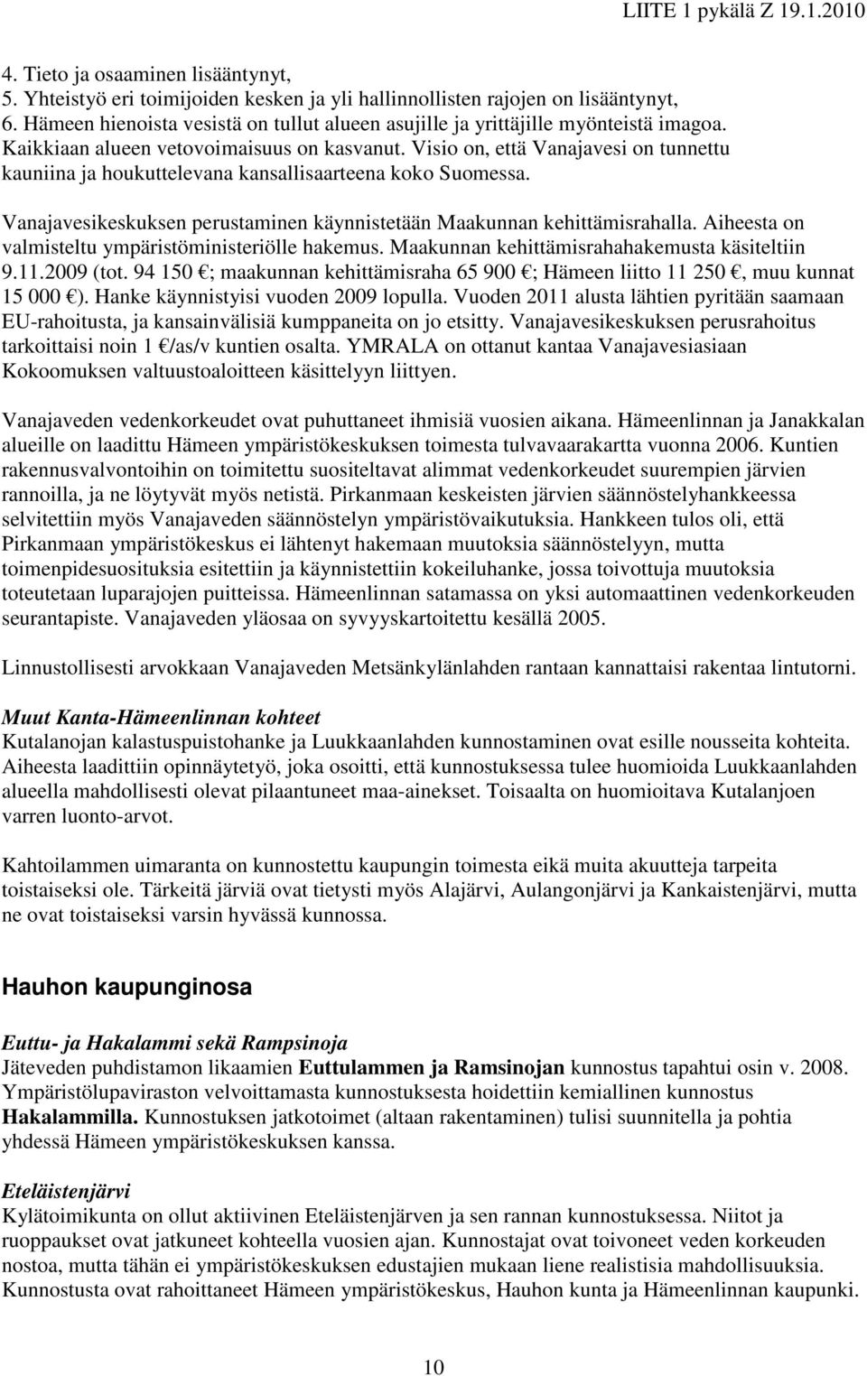 Visio on, että Vanajavesi on tunnettu kauniina ja houkuttelevana kansallisaarteena koko Suomessa. Vanajavesikeskuksen perustaminen käynnistetään Maakunnan kehittämisrahalla.