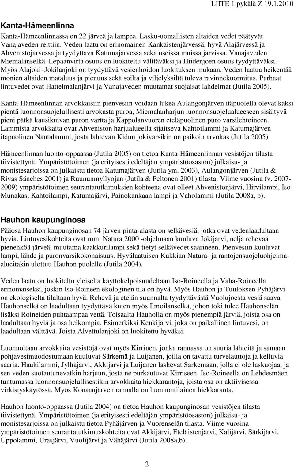 Vanajaveden Miemalanselkä Lepaanvirta osuus on luokiteltu välttäväksi ja Hiidenjoen osuus tyydyttäväksi. Myös Alajoki Jokilanjoki on tyydyttävä vesienhoidon luokituksen mukaan.
