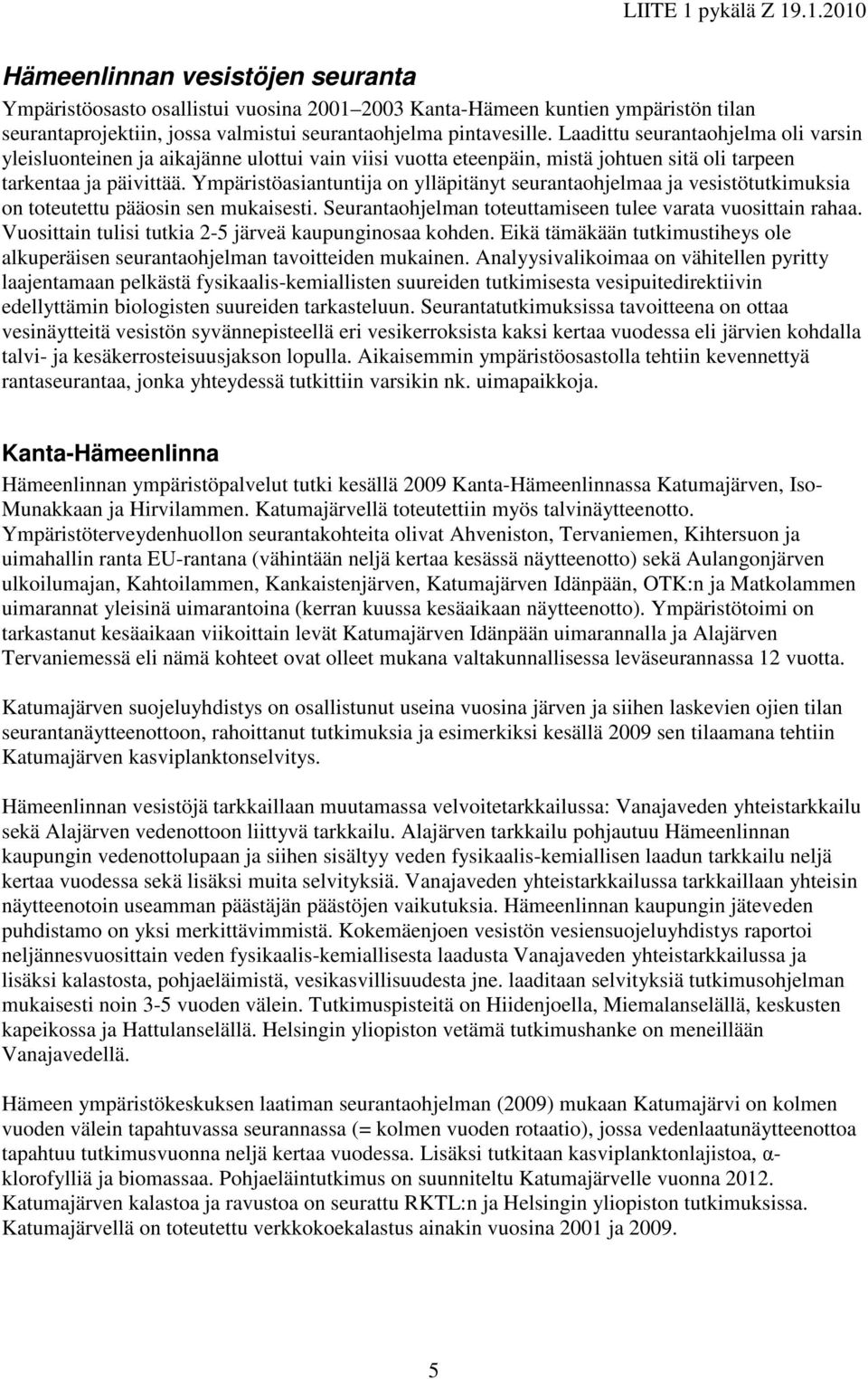 Ympäristöasiantuntija on ylläpitänyt seurantaohjelmaa ja vesistötutkimuksia on toteutettu pääosin sen mukaisesti. Seurantaohjelman toteuttamiseen tulee varata vuosittain rahaa.