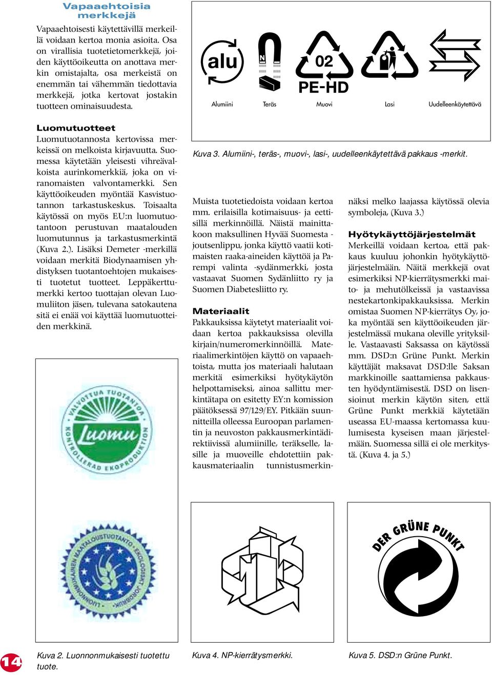 Luomutuotteet Luomutuotannosta kertovissa merkeissä on melkoista kirjavuutta. Suomessa käytetään yleisesti vihreävalkoista aurinkomerkkiä, joka on viranomaisten valvontamerkki.