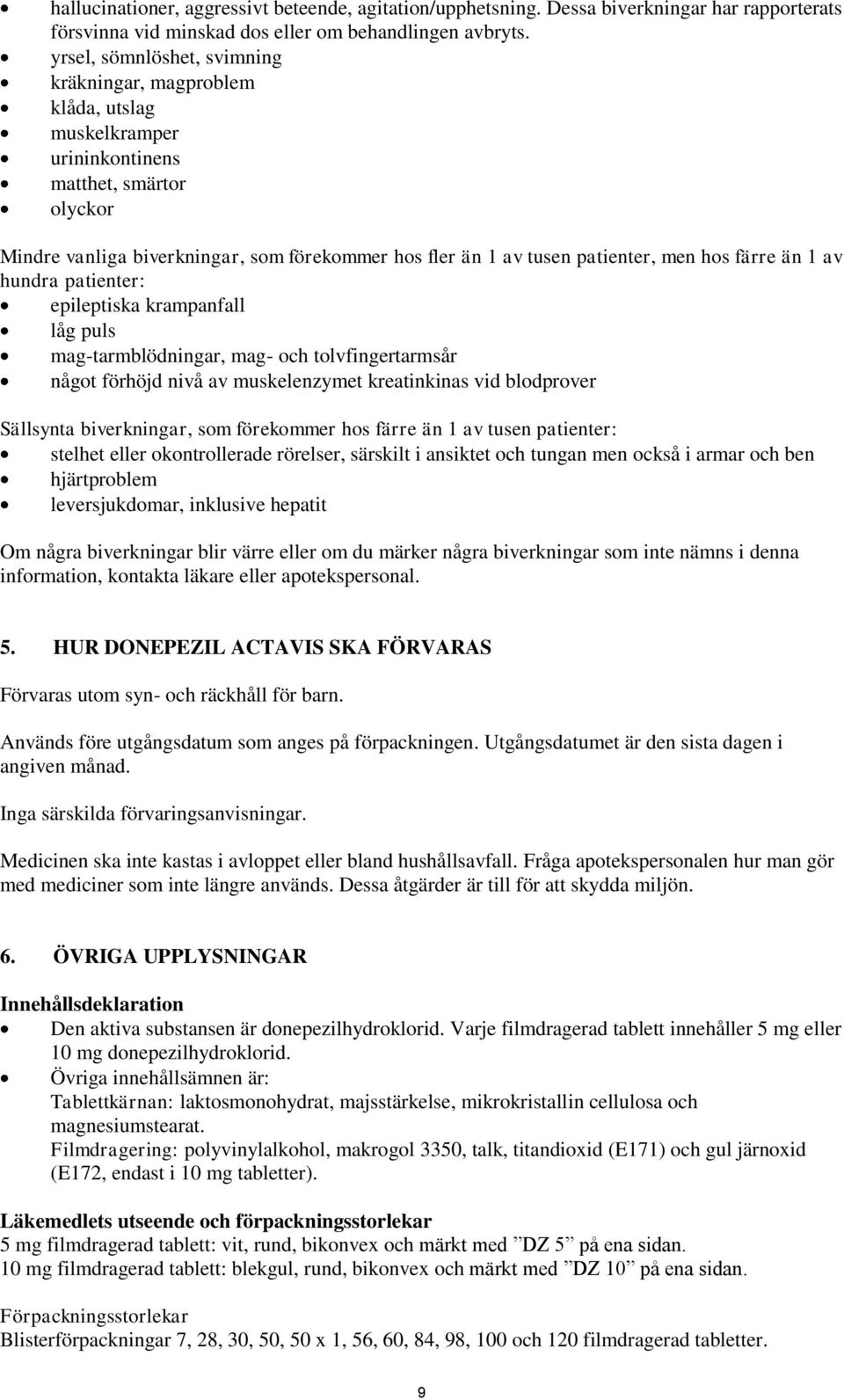 men hos färre än 1 av hundra patienter: epileptiska krampanfall låg puls mag-tarmblödningar, mag- och tolvfingertarmsår något förhöjd nivå av muskelenzymet kreatinkinas vid blodprover Sällsynta