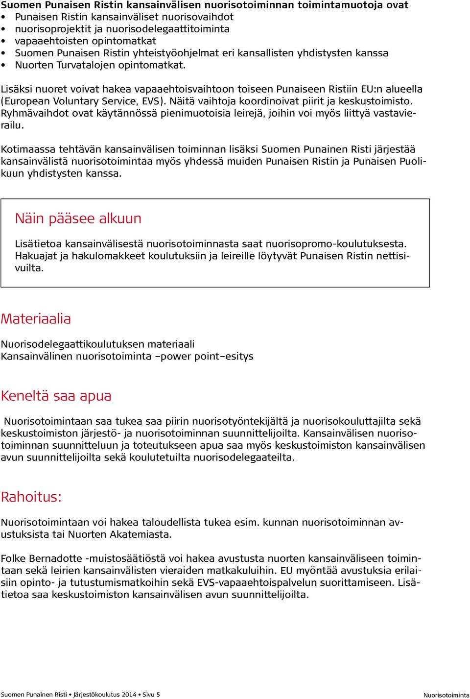 Lisäksi nuoret voivat hakea vapaaehtoisvaihtoon toiseen Punaiseen Ristiin EU:n alueella (European Voluntary Service, EVS). Näitä vaihtoja koordinoivat piirit ja keskustoimisto.