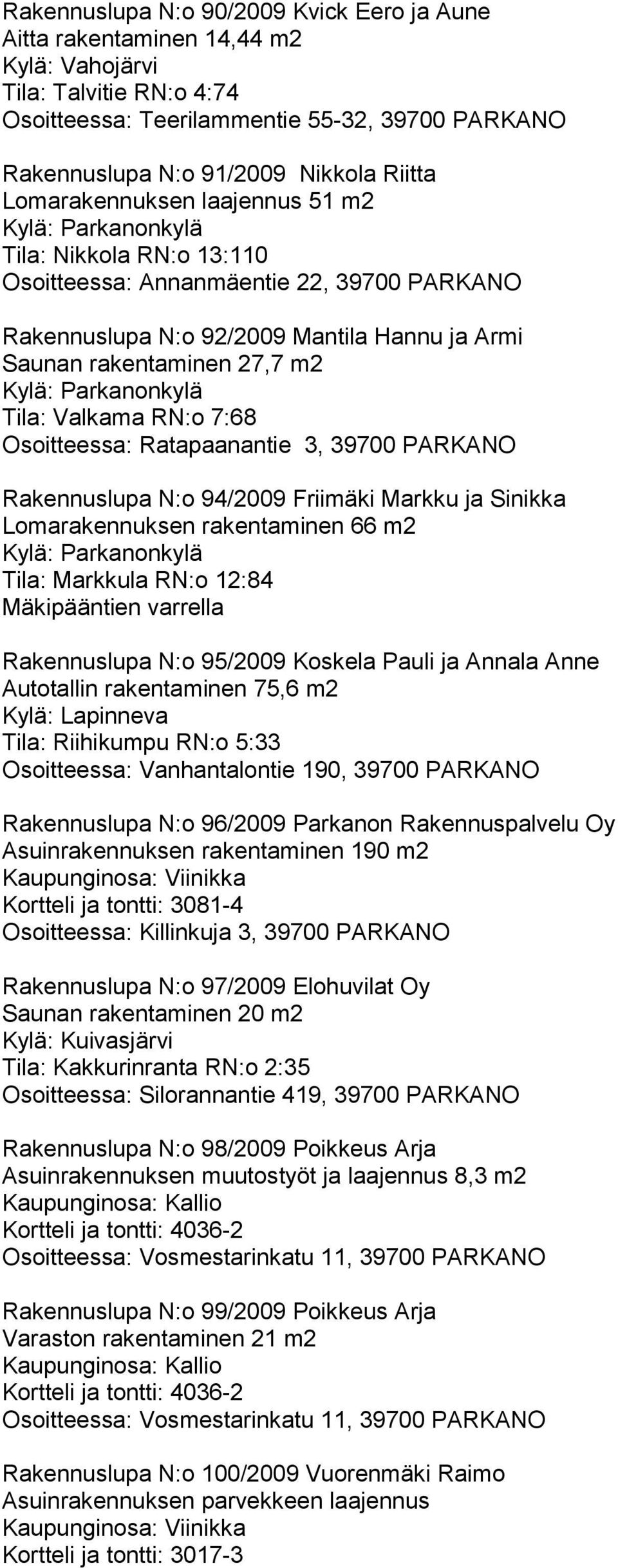 RN:o 7:68 Osoitteessa: Ratapaanantie 3, 39700 PARKANO Rakennuslupa N:o 94/2009 Friimäki Markku ja Sinikka Lomarakennuksen rakentaminen 66 m2 Tila: Markkula RN:o 12:84 Mäkipääntien varrella