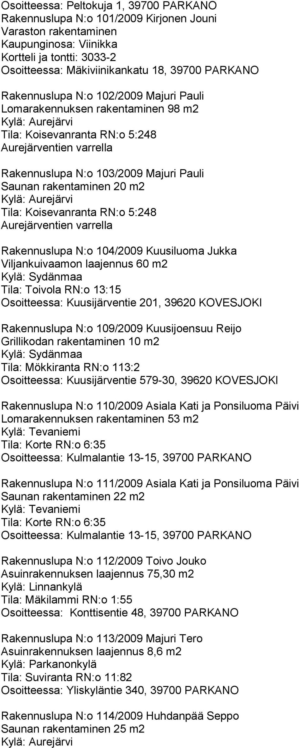 m2 Tila: Koisevanranta RN:o 5:248 Aurejärventien varrella Rakennuslupa N:o 104/2009 Kuusiluoma Jukka Viljankuivaamon laajennus 60 m2 Tila: Toivola RN:o 13:15 Osoitteessa: Kuusijärventie 201, 39620