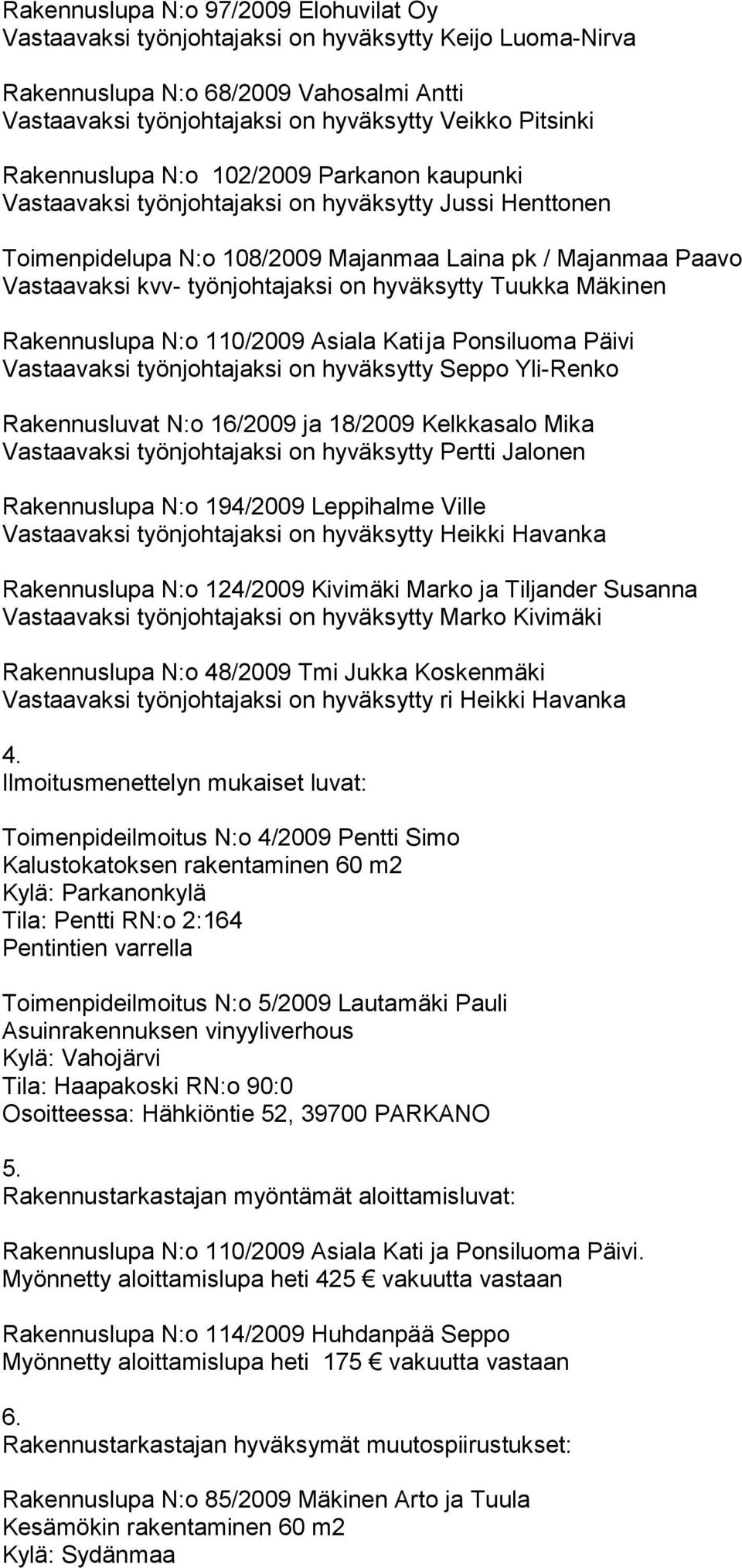 hyväksytty Tuukka Mäkinen Rakennuslupa N:o 110/2009 Asiala Kati ja Ponsiluoma Päivi Vastaavaksi työnjohtajaksi on hyväksytty Seppo Yli-Renko Rakennusluvat N:o 16/2009 ja 18/2009 Kelkkasalo Mika