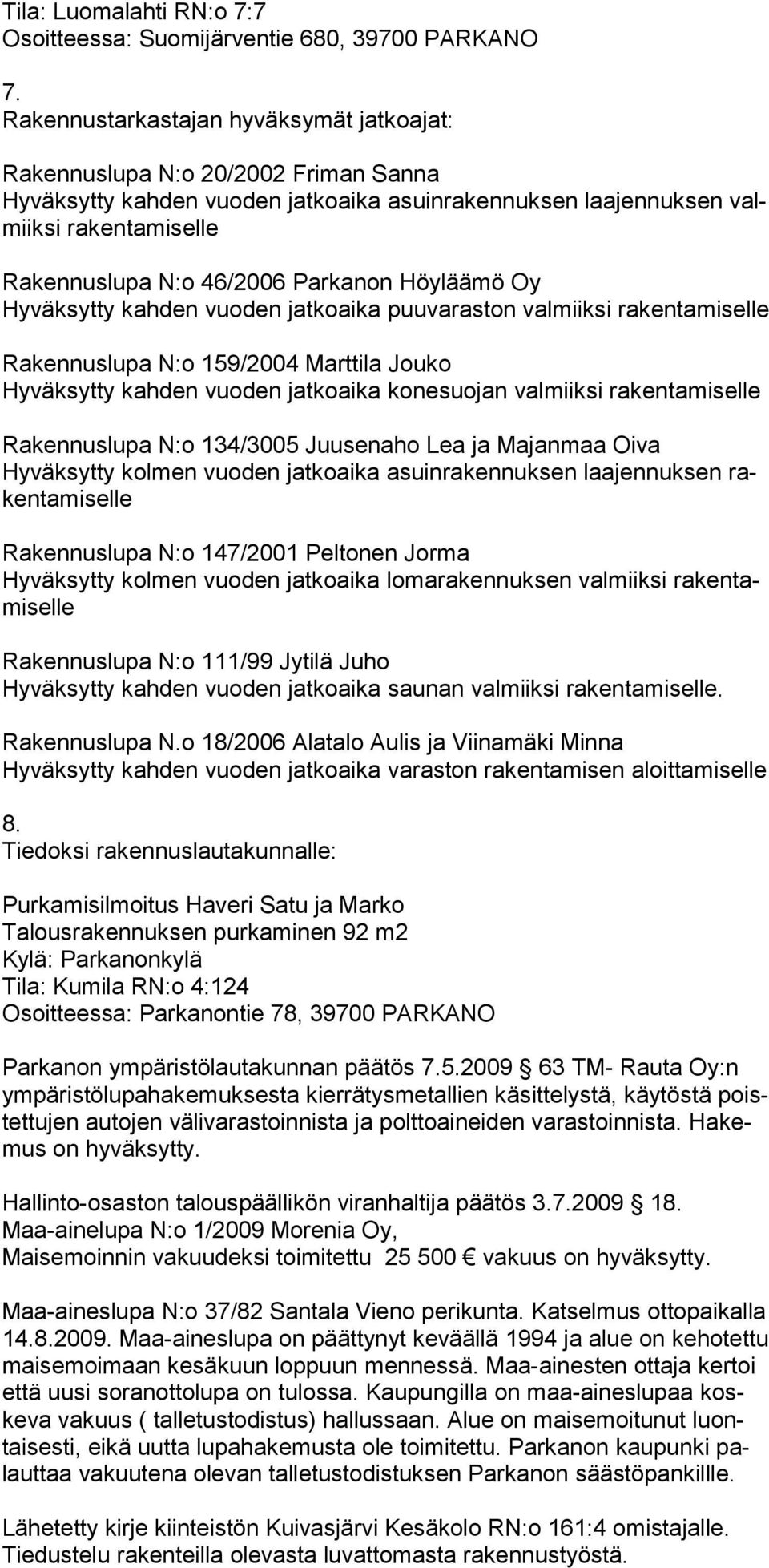 Parkanon Höyläämö Oy Hyväksytty kahden vuoden jatkoaika puuvaraston valmiiksi rakentamiselle Rakennuslupa N:o 159/2004 Marttila Jouko Hyväksytty kahden vuoden jatkoaika konesuojan valmiiksi