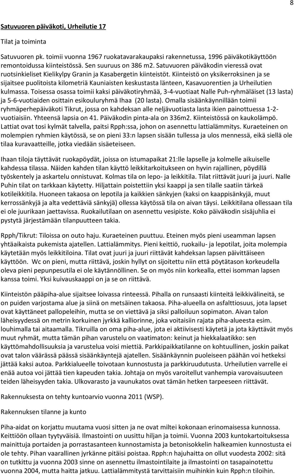 Kiinteistö on yksikerroksinen ja se sijaitsee puolitoista kilometriä Kauniaisten keskustasta länteen, Kasavuorentien ja Urheilutien kulmassa.
