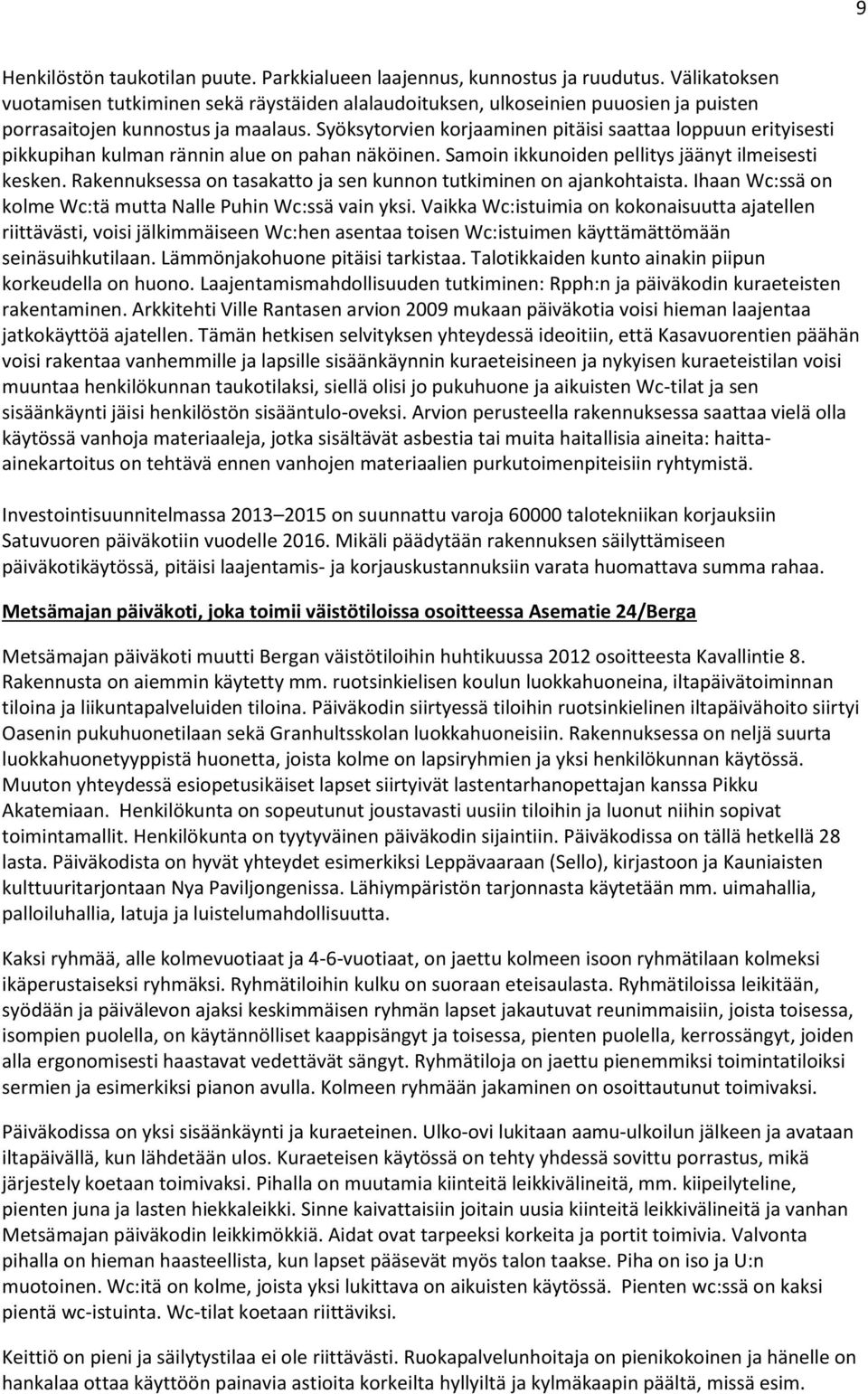 Syöksytorvien korjaaminen pitäisi saattaa loppuun erityisesti pikkupihan kulman rännin alue on pahan näköinen. Samoin ikkunoiden pellitys jäänyt ilmeisesti kesken.