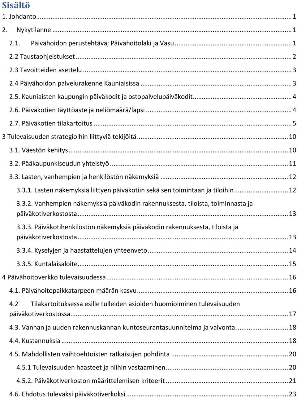 .. 5 3 Tulevaisuuden strategioihin liittyviä tekijöitä... 10 3.1. Väestön kehitys... 10 3.2. Pääkaupunkiseudun yhteistyö... 11 3.3. Lasten, vanhempien ja henkilöstön näkemyksiä... 12 3.3.1. Lasten näkemyksiä liittyen päiväkotiin sekä sen toimintaan ja tiloihin.