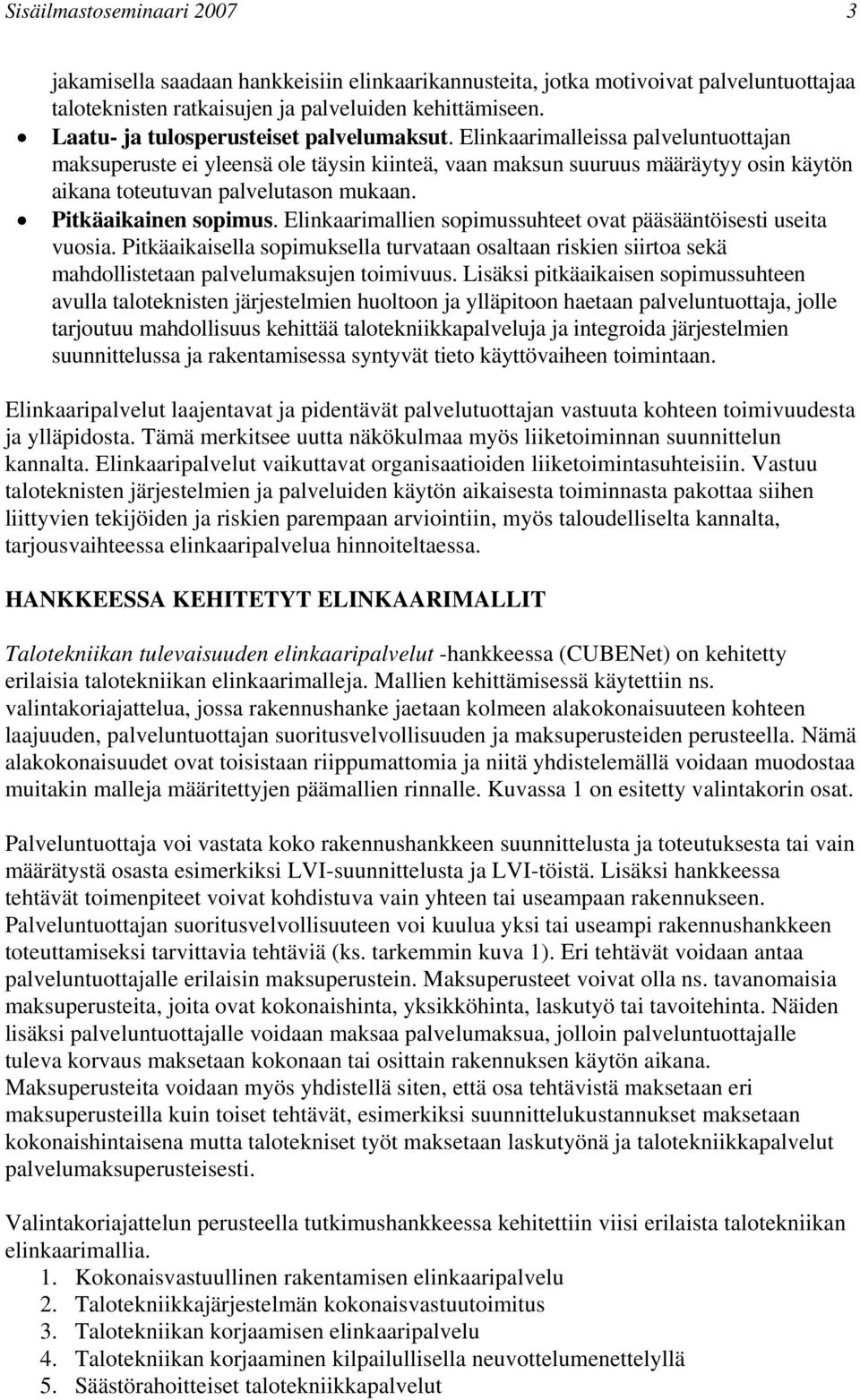 Elinkaarimalleissa palveluntuottajan maksuperuste ei yleensä ole täysin kiinteä, vaan maksun suuruus määräytyy osin käytön aikana toteutuvan palvelutason mukaan. Pitkäaikainen sopimus.