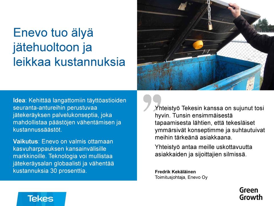 Teknologia voi mullistaa jätekeräysalan globaalisti ja vähentää kustannuksia 30 prosenttia. Yhteistyö Tekesin kanssa on sujunut tosi hyvin.