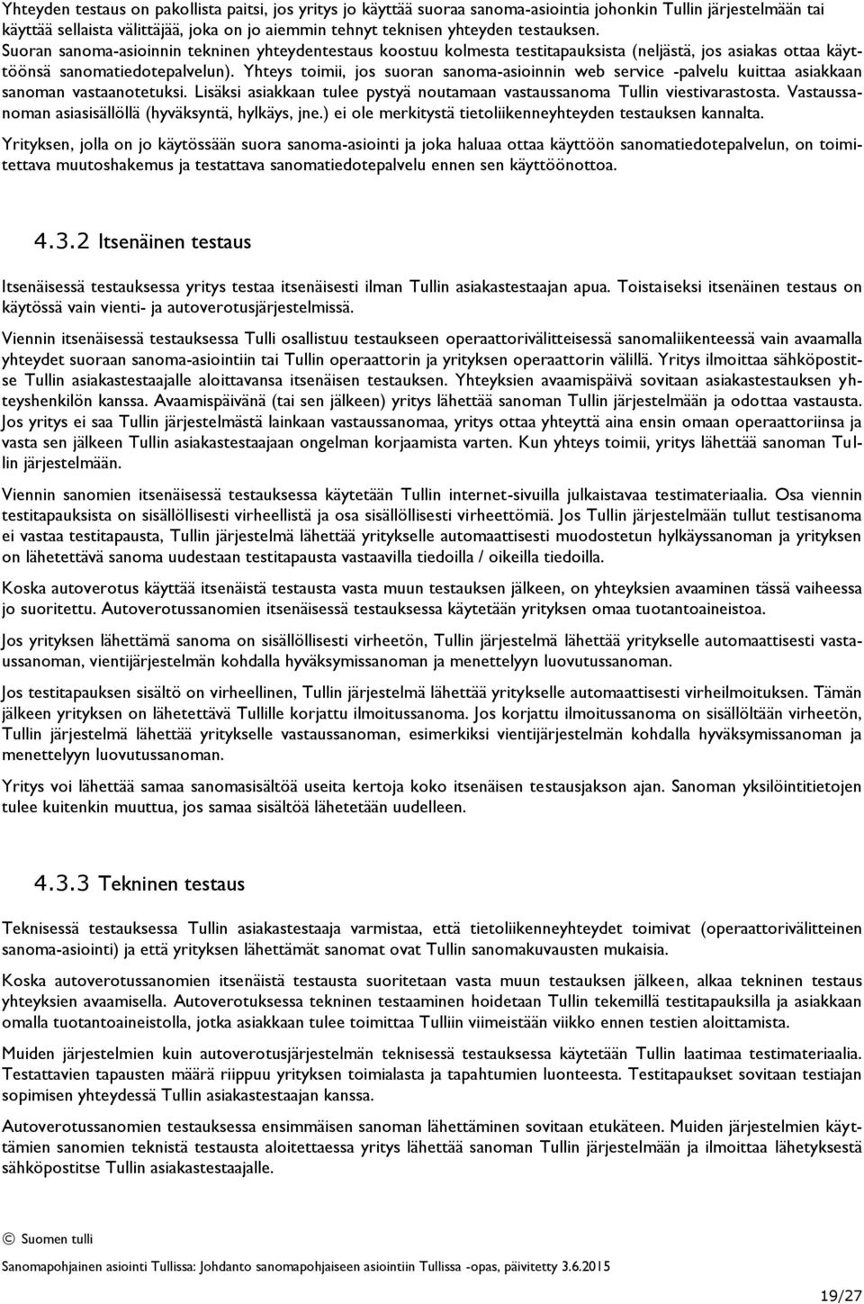 Yhteys toimii, jos suoran sanoma-asioinnin web service -palvelu kuittaa asiakkaan sanoman vastaanotetuksi. Lisäksi asiakkaan tulee pystyä noutamaan vastaussanoma Tullin viestivarastosta.