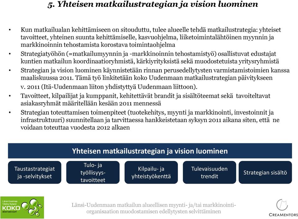 matkailun koordinaatioryhmistä, kärkiyrityksistä sekä muodostetuista yritysryhmistä Strategian ja vision luominen käynnistetään rinnan perusedellytysten varmistamistoimien kanssa maaliskuussa 2011.