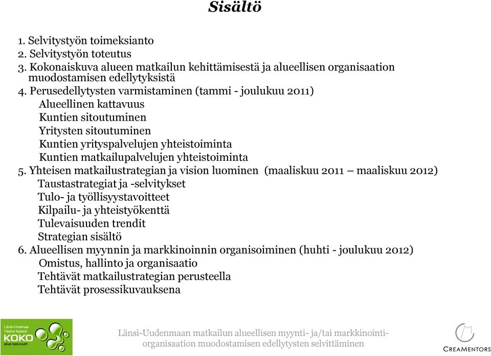 Yhteisen matkailustrategian ja vision luominen (maaliskuu 2011 maaliskuu 2012) Taustastrategiat ja -selvitykset Tulo- ja työllisyystavoitteet Kilpailu- ja yhteistyökenttä