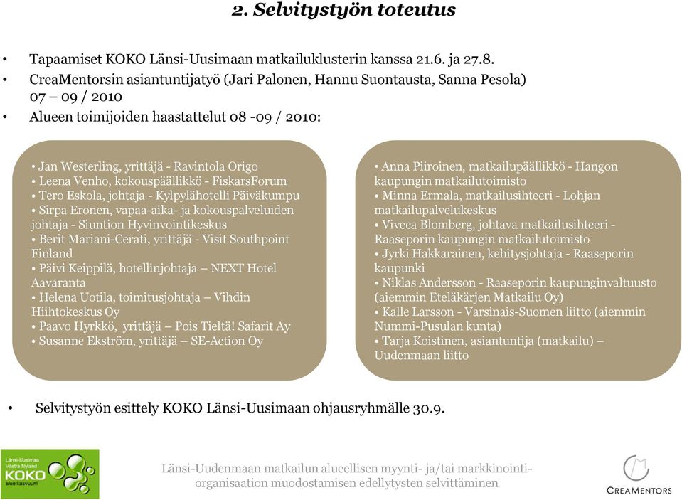 kokouspäällikkö - FiskarsForum Tero Eskola, johtaja - Kylpylähotelli Päiväkumpu Sirpa Eronen, vapaa-aika- ja kokouspalveluiden johtaja - Siuntion Hyvinvointikeskus Berit Mariani-Cerati, yrittäjä -