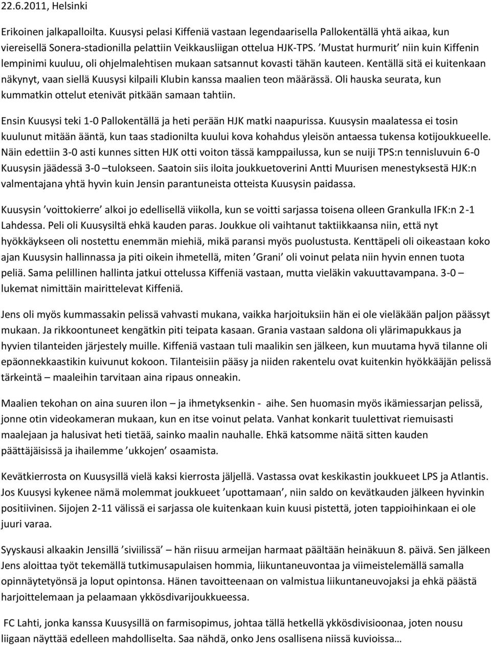 Kentällä sitä ei kuitenkaan näkynyt, vaan siellä Kuusysi kilpaili Klubin kanssa maalien teon määrässä. Oli hauska seurata, kun kummatkin ottelut etenivät pitkään samaan tahtiin.