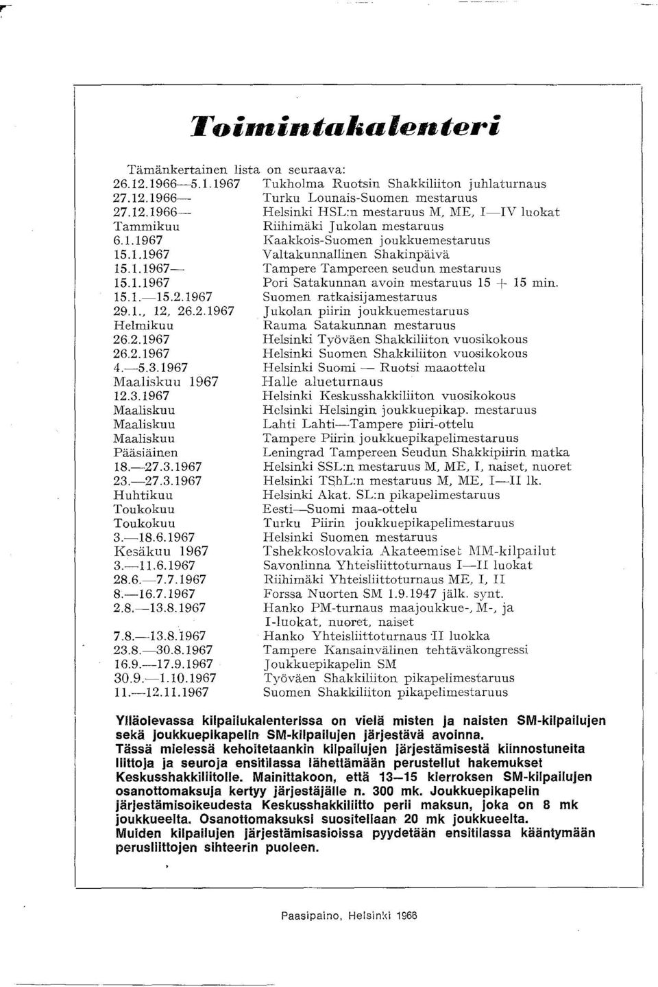 1967 Suomen ratkaisijamestaruus 29. L 12, 26.2.1967 Jukolan piirin joukkuemestaruus Helmikuu Rauma Satakunnan mestaruus 26.2.1967 Helsinki Työväen Shakkiliiton vuosikokous 26.2.1967 Helsinki Suomen Shakkiliiton vuosikokous 4.
