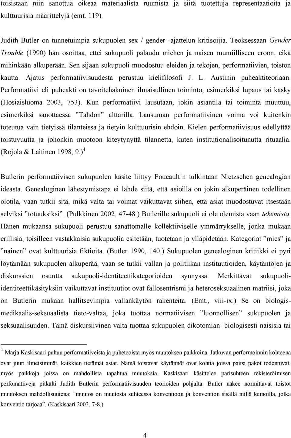 Teoksessaan Gender Trouble (1990) hän osoittaa, ettei sukupuoli palaudu miehen ja naisen ruumiilliseen eroon, eikä mihinkään alkuperään.