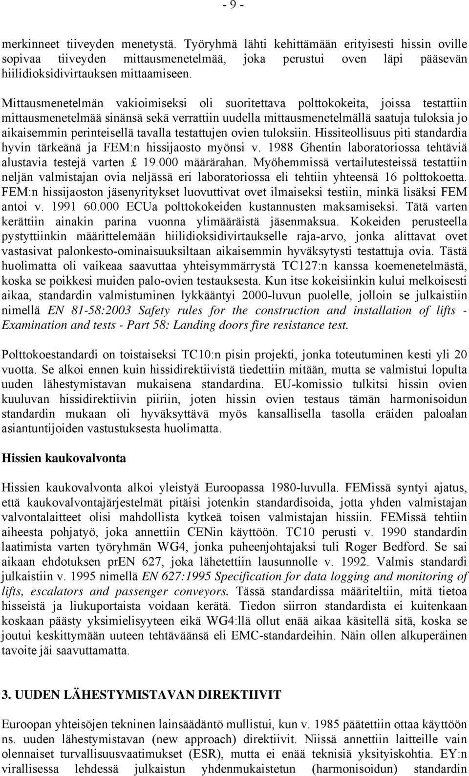 tavalla testattujen ovien tuloksiin. Hissiteollisuus piti standardia hyvin tärkeänä ja FEM:n hissijaosto myönsi v. 1988 Ghentin laboratoriossa tehtäviä alustavia testejä varten 19.000 määrärahan.