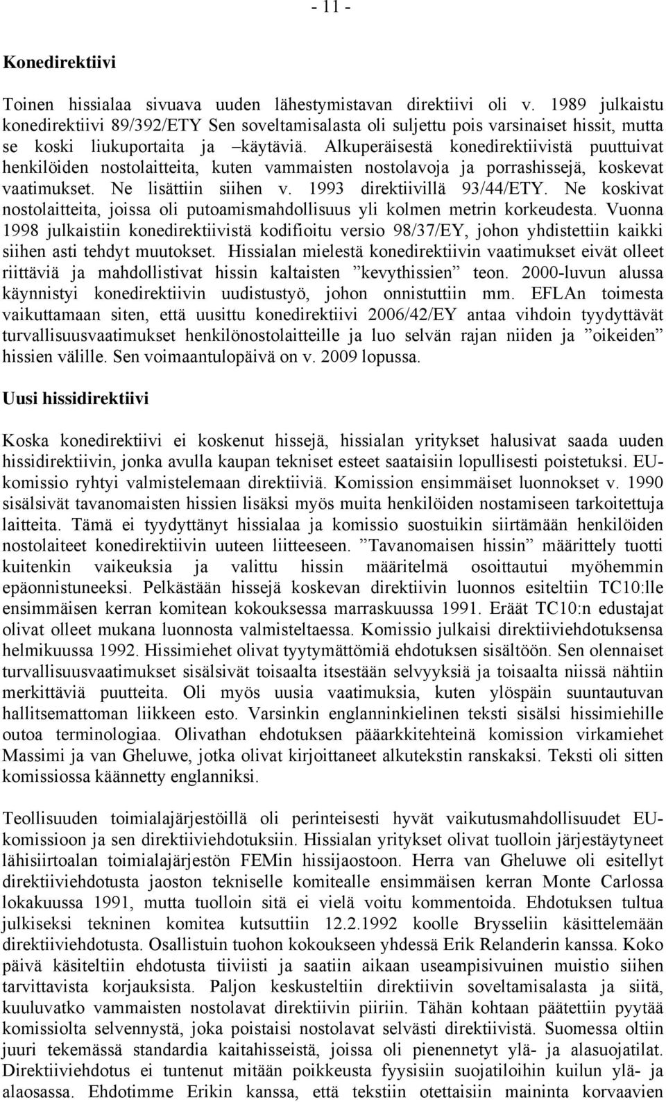 Alkuperäisestä konedirektiivistä puuttuivat henkilöiden nostolaitteita, kuten vammaisten nostolavoja ja porrashissejä, koskevat vaatimukset. Ne lisättiin siihen v. 1993 direktiivillä 93/44/ETY.